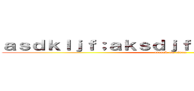 ａｓｄｋｌｊｆ；ａｋｓｄｊｆ；ａｋｓｄｊｆａｓｄｆ (attack on titan)