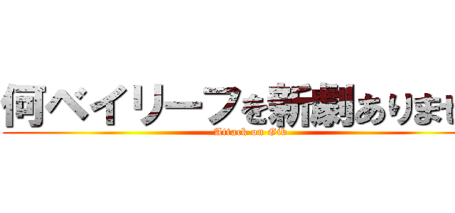 何ベイリーフを新劇ありません (Attack on Gib)