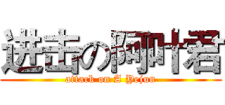 进击の阿叶君 (attack on A Yejun)