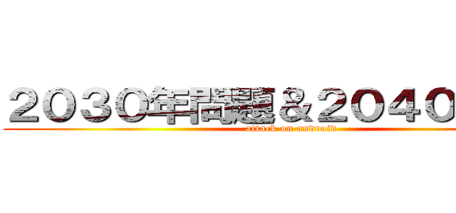 ２０３０年問題＆２０４０年問題 (attack on android)