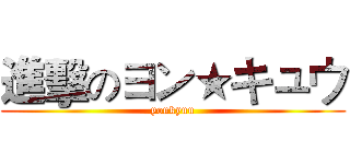 進擊のヨン★キュウ (yonkyuu)