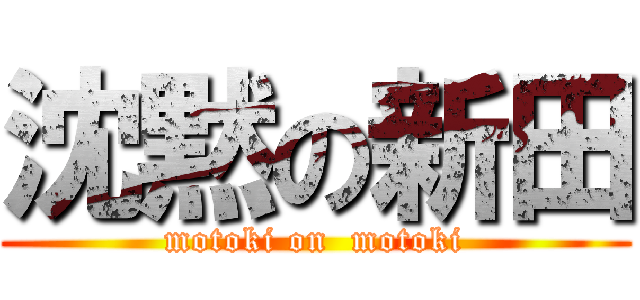 沈黙の新田 (motoki on  motoki)