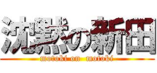 沈黙の新田 (motoki on  motoki)