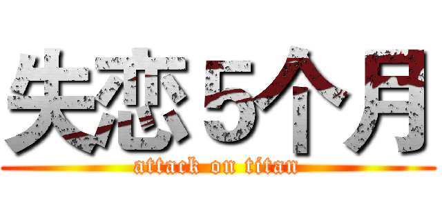 失恋５个月 (attack on titan)