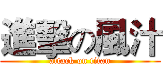進擊の風汁 (attack on titan)