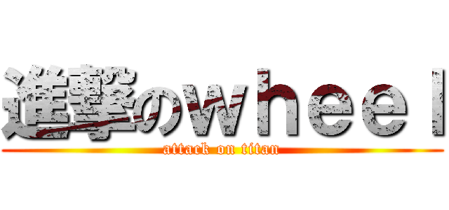 進撃のｗｈｅｅｌ (attack on titan)
