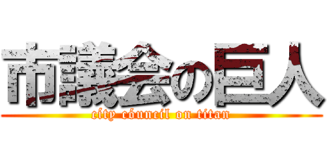 市議会の巨人 (cíty cóuncil on titan)
