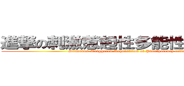 進撃の刺激惹起性多能性獲得細胞 (Stimulus-Triggered Acquisition of Pluripotency cells)