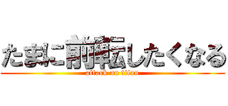 たまに前転したくなる (attack on titan)