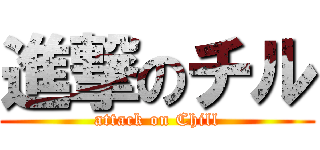 進撃のチル (attack on Chill)