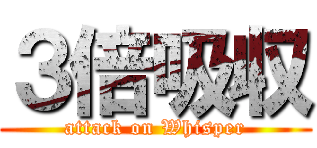 ３倍吸収 (attack on Whisper)