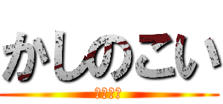 かしのこい (なんて！)