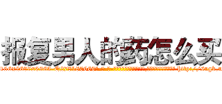 报复男人的药怎么买 (报复男人的药怎么买【电-186x2687x6963-Q278180069元-吉-药-业】我们做的是长期生意,靠的是老客户长期支持 http://sngk.net/vscwi5
)
