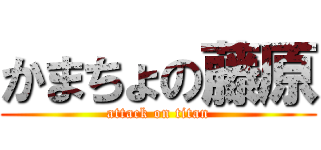 かまちょの藤原 (attack on titan)