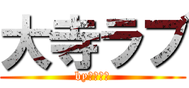 大寺ラブ (by瀬戸優奈)