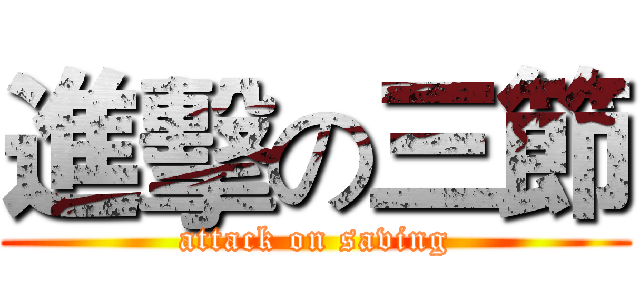 進擊の三節 (attack on saving)