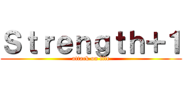 Ｓｔｒｅｎｇｔｈ＋１ (attack on life)
