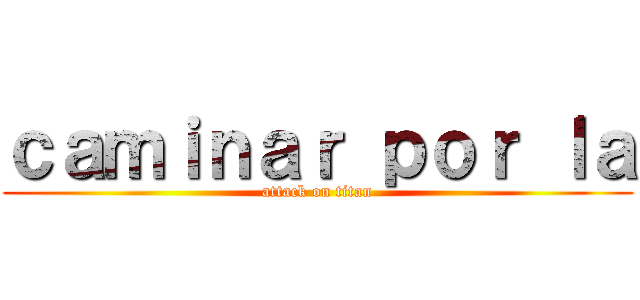 ｃａｍｉｎａｒ ｐｏｒ ｌａ (attack on titan)