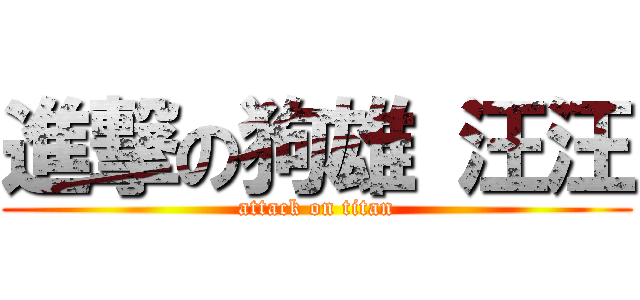 進撃の狗雄 汪汪 (attack on titan)