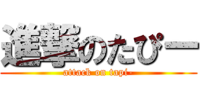 進撃のたぴー (attack on tapi-)