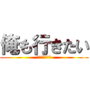 俺も行きたい (ユアサ　アオマ)