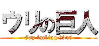 ウリの巨人 (Gay fucking 9315)