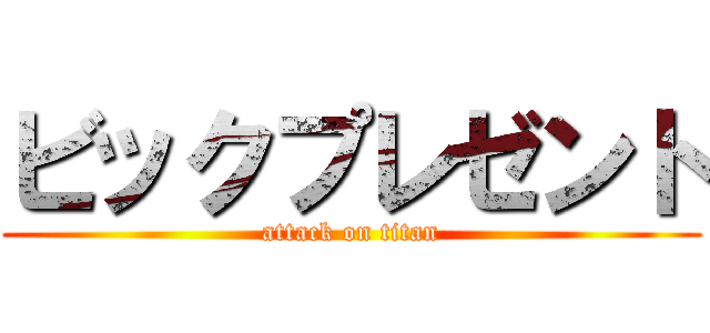 ビックプレゼント (attack on titan)
