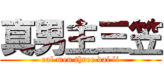真男主三笠 (eal men three dai li)