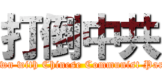 打倒中共 (Down with Chinese Communist Party)