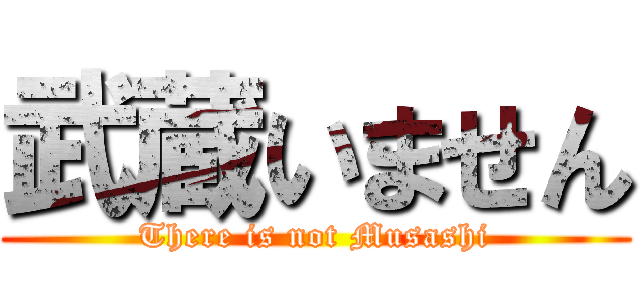 武蔵いません (There is not Musashi)