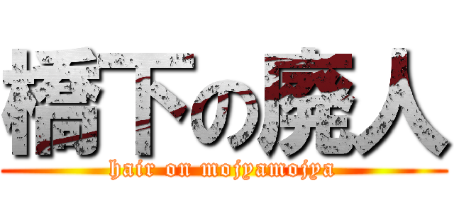 橋下の廃人 (hair on mojyamojya)
