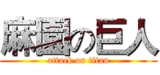 麻園の巨人 (attack on titan)