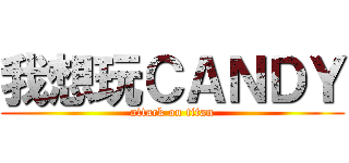 我想玩ＣＡＮＤＹ (attack on titan)