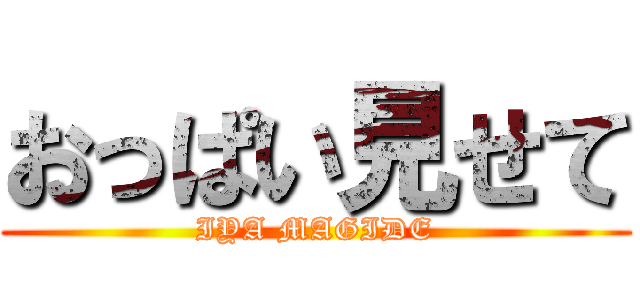 おっぱい見せて (IYA MAGIDE)