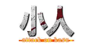 小人 (attack on kasu)