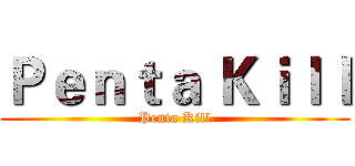 Ｐｅｎｔａ Ｋｉｌｌ (Penta Kill)
