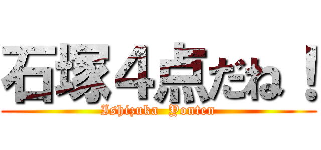 石塚４点だね！ (Ishizuka  Yonten)
