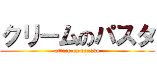 クリームのパスタ (attack on nanako)