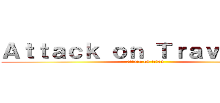 Ａｔｔａｃｋ ｏｎ Ｔｒａｖｅｌｌｅｒ (attack on titan)