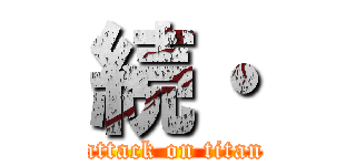 続・ (attack on titan)