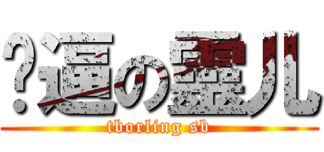 儍逼の靈儿 (tborling sb)