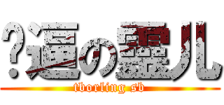 儍逼の靈儿 (tborling sb)