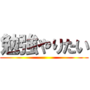 勉強やりたい ()