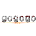 ｇｏｇｏｇｏ (gogogo)