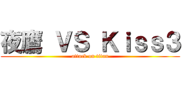 夜鷹 ＶＳ Ｋｉｓｓ３ (attack on titan)