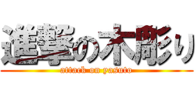 進撃の木彫り (attack on yasuto)