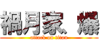 禍月家、爆 (attack on titan)