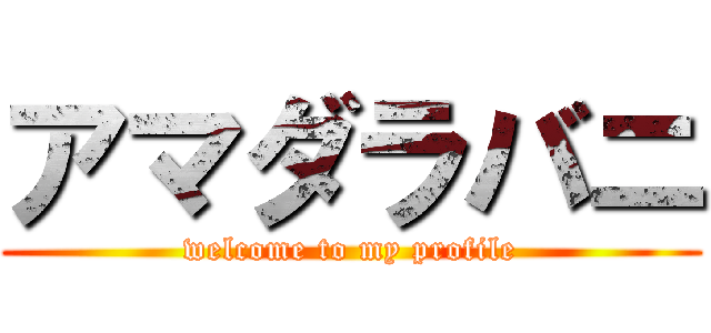 アマダラバニ (welcome to my profile)
