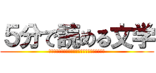 ５分で読める文学 (文学初心者による文学初心者のための文学紹介！！)