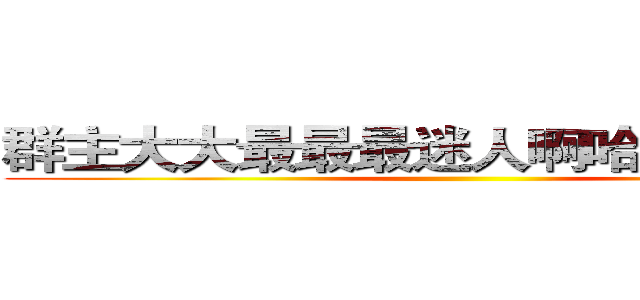 群主大大最最最迷人啊哈哈哈哈哈哈 ()